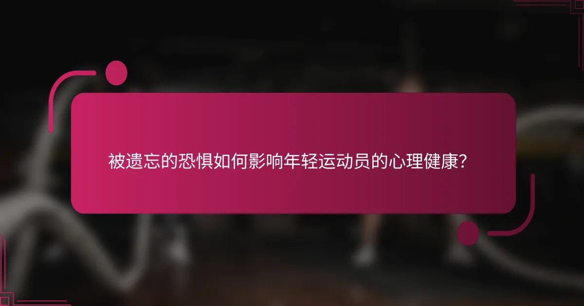 被遗忘的恐惧如何影响年轻运动员的心理健康？