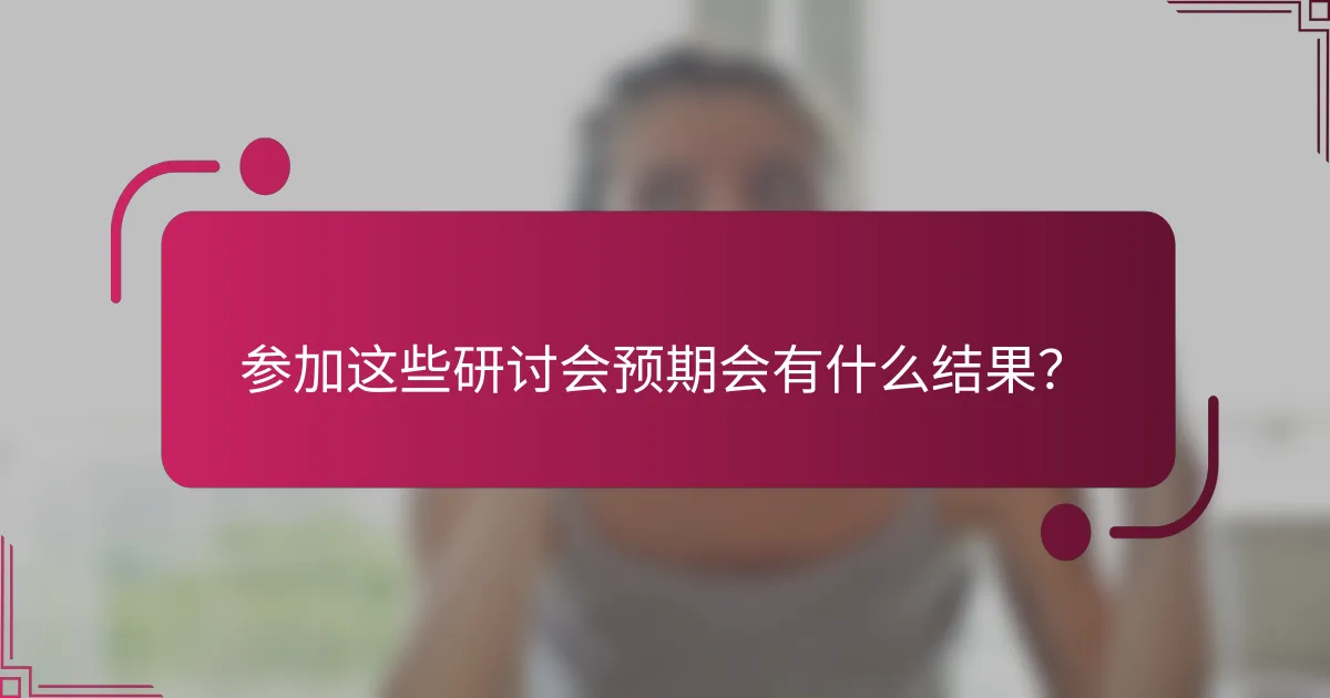 参加这些研讨会预期会有什么结果？