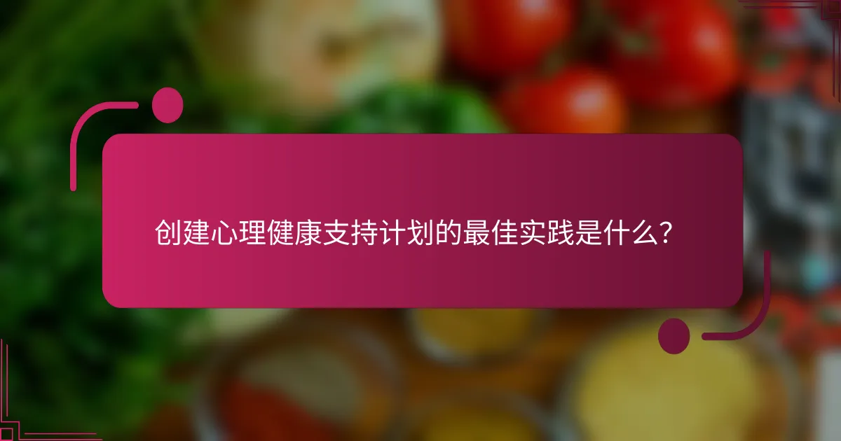 创建心理健康支持计划的最佳实践是什么？
