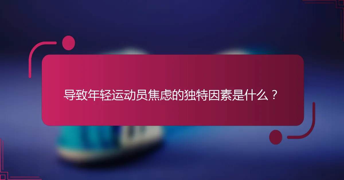 导致年轻运动员焦虑的独特因素是什么？
