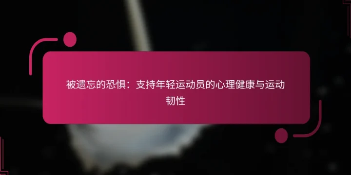 被遗忘的恐惧：支持年轻运动员的心理健康与运动韧性