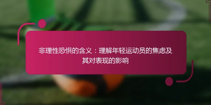 非理性恐惧的含义：理解年轻运动员的焦虑及其对表现的影响