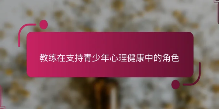 教练在支持青少年心理健康中的角色