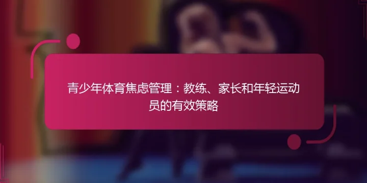 青少年体育焦虑管理：教练、家长和年轻运动员的有效策略