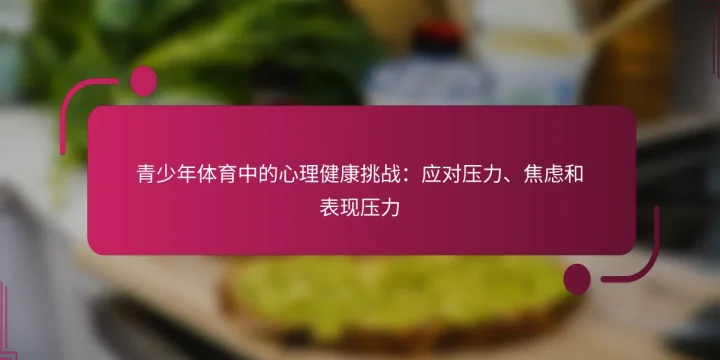 青少年体育中的心理健康挑战：应对压力、焦虑和表现压力