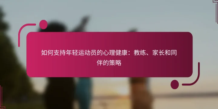 如何支持年轻运动员的心理健康：教练、家长和同伴的策略