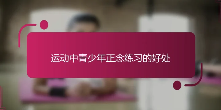 运动中青少年正念练习的好处