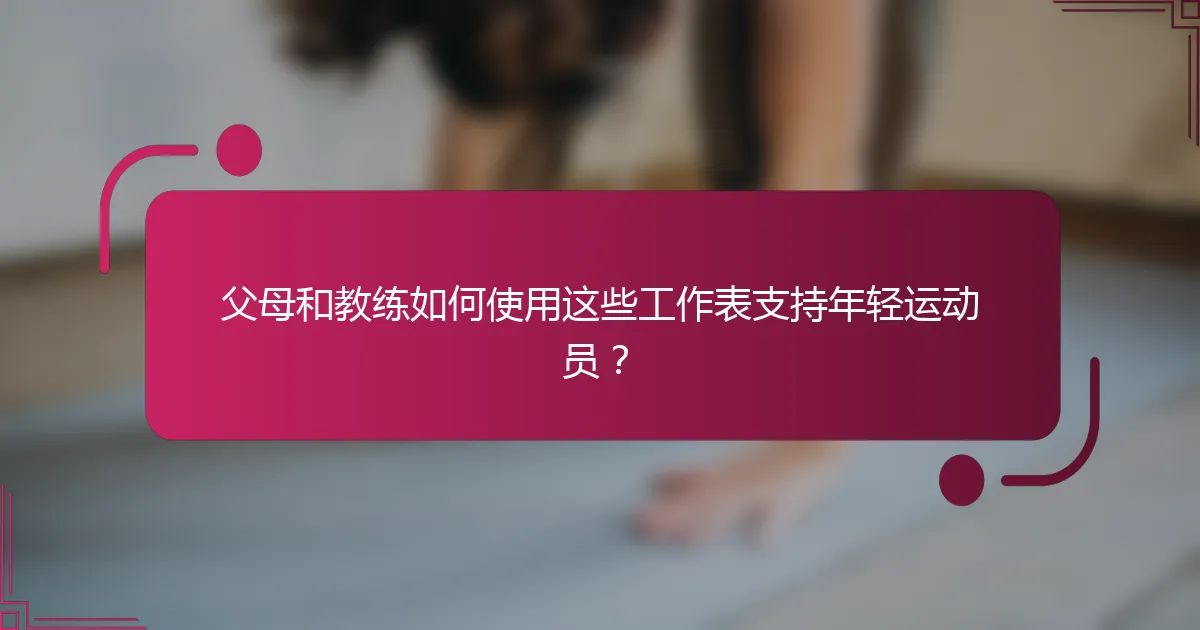 父母和教练如何使用这些工作表支持年轻运动员？