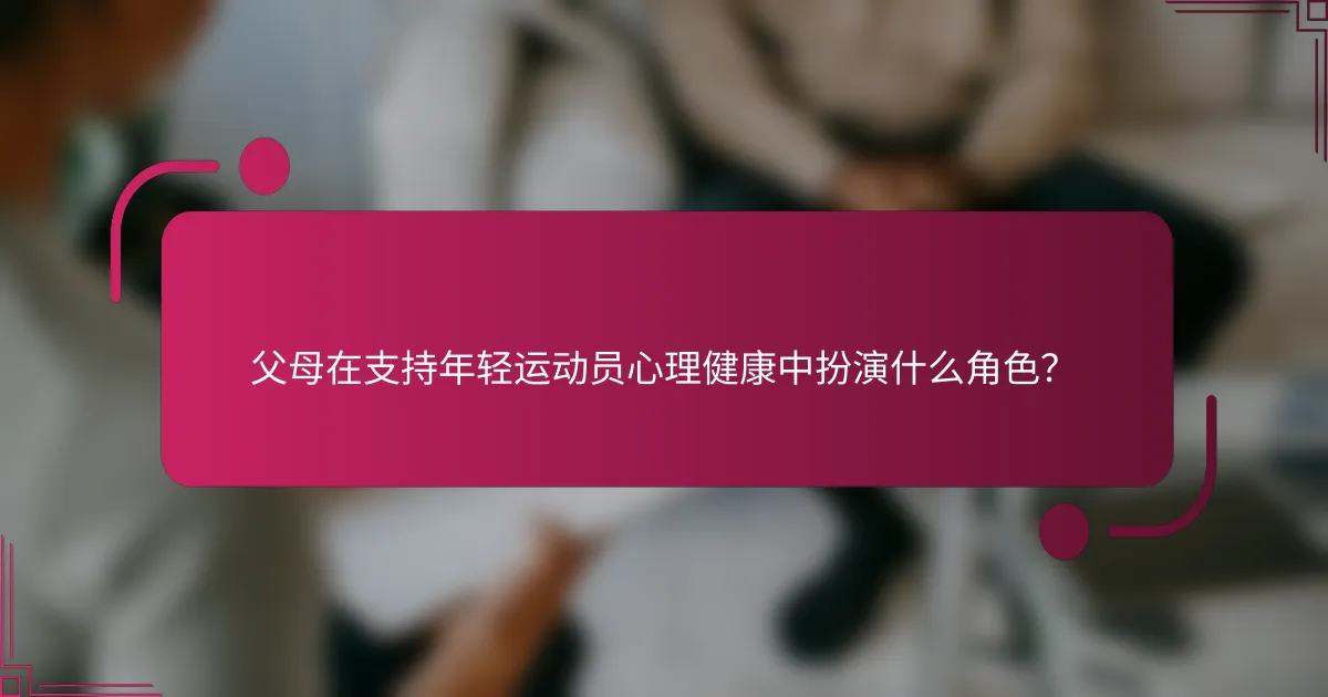 父母在支持年轻运动员心理健康中扮演什么角色？