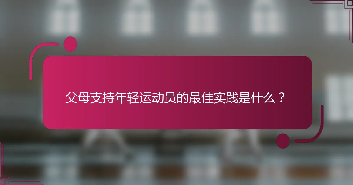 父母支持年轻运动员的最佳实践是什么？