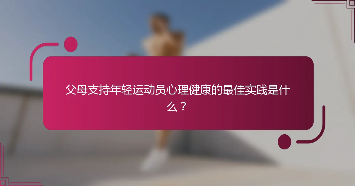 父母支持年轻运动员心理健康的最佳实践是什么？