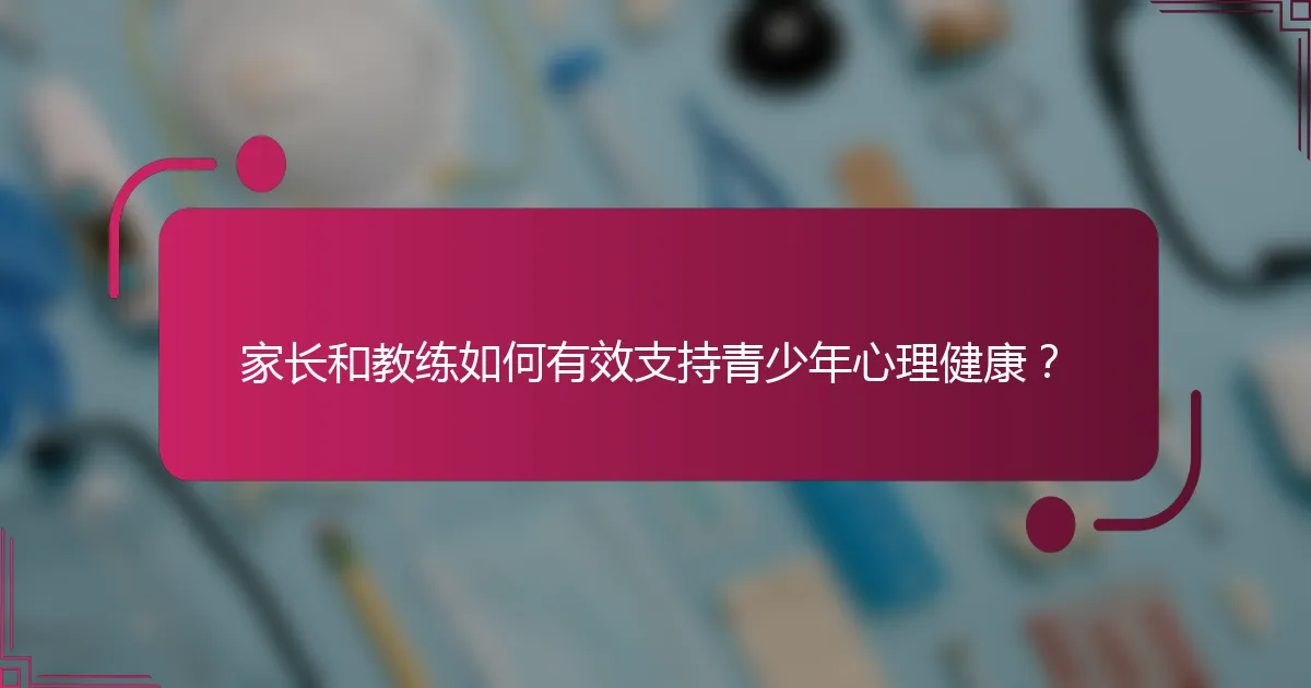 家长和教练如何有效支持青少年心理健康？