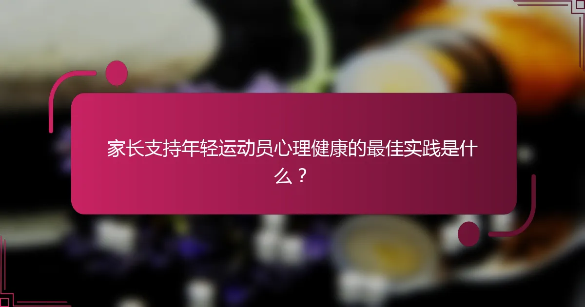 家长支持年轻运动员心理健康的最佳实践是什么？