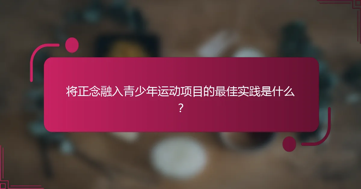 将正念融入青少年运动项目的最佳实践是什么？