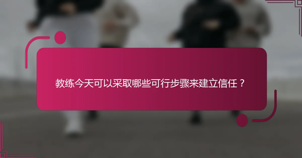 教练今天可以采取哪些可行步骤来建立信任？