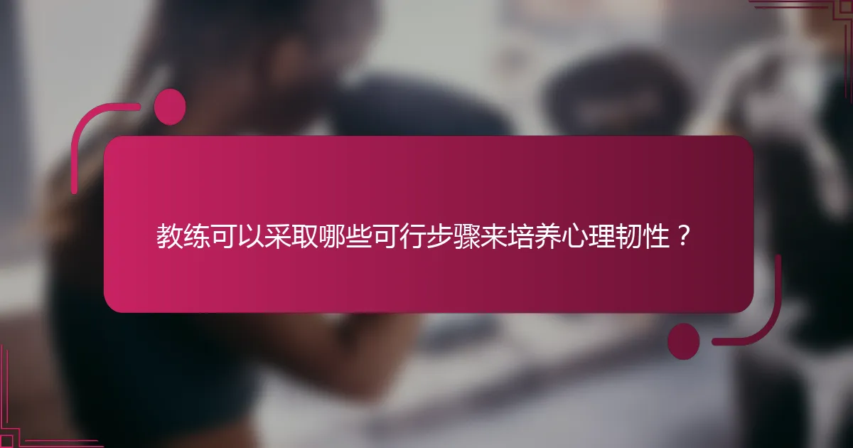 教练可以采取哪些可行步骤来培养心理韧性？