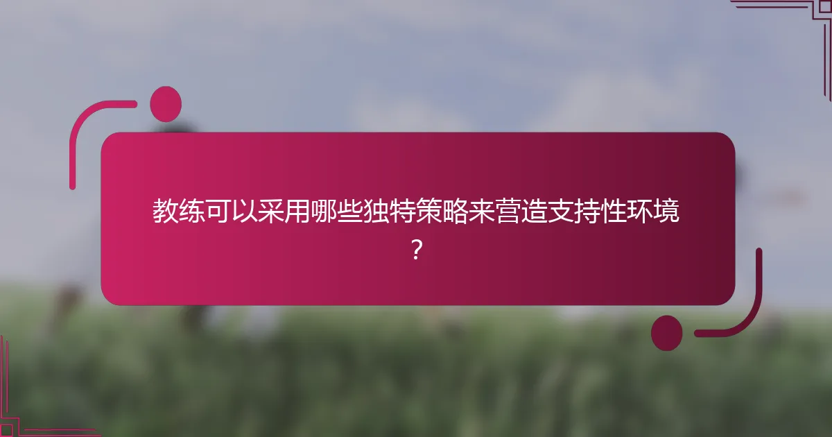 教练可以采用哪些独特策略来营造支持性环境？