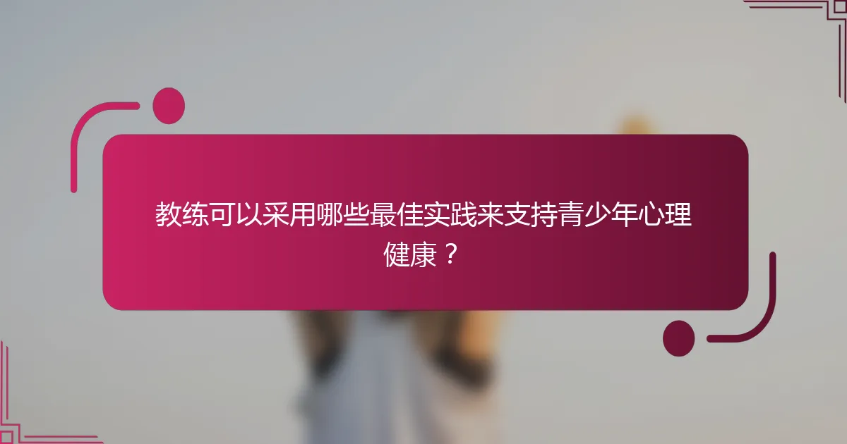 教练可以采用哪些最佳实践来支持青少年心理健康？