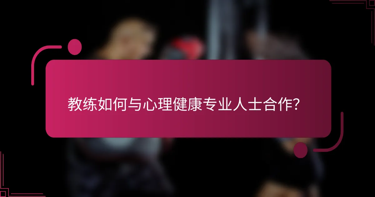 教练如何与心理健康专业人士合作？