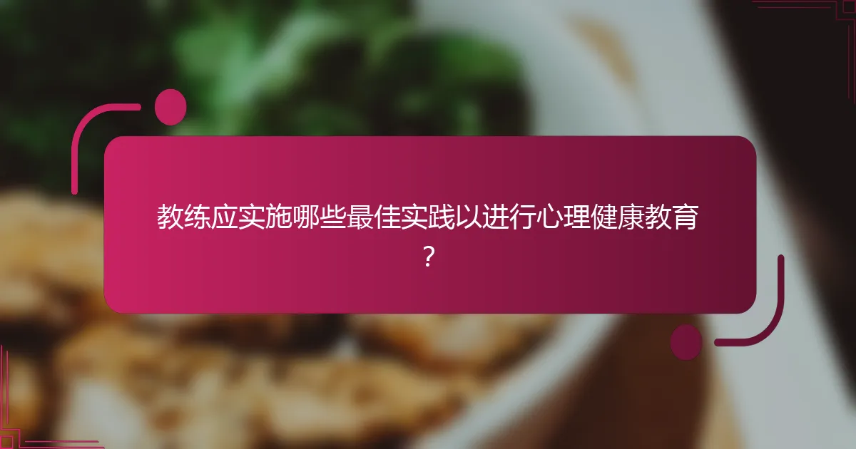 教练应实施哪些最佳实践以进行心理健康教育？
