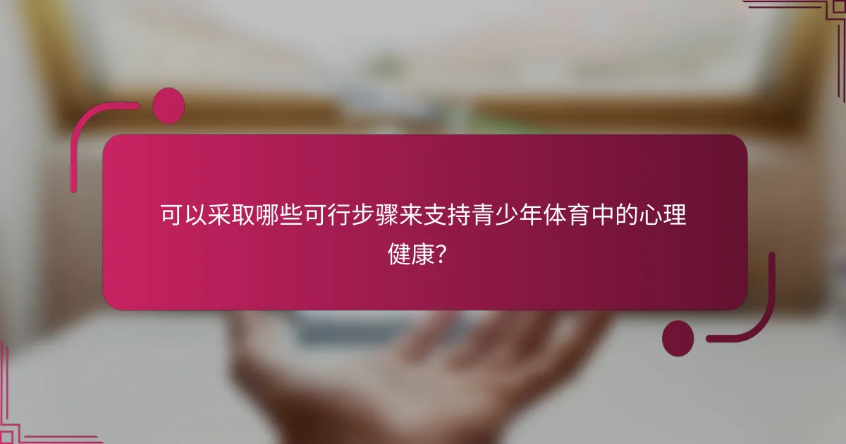 可以采取哪些可行步骤来支持青少年体育中的心理健康？