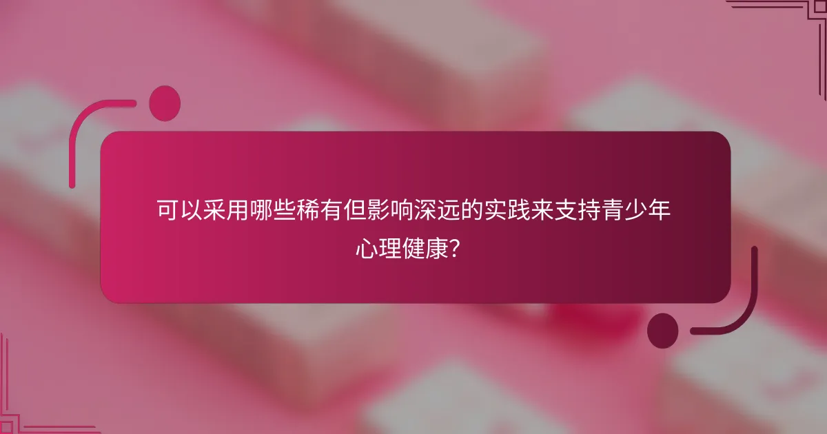 可以采用哪些稀有但影响深远的实践来支持青少年心理健康？
