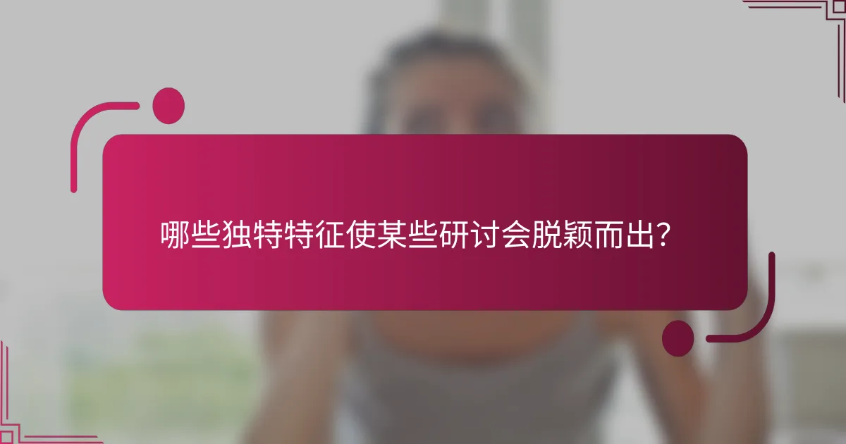 哪些独特特征使某些研讨会脱颖而出？
