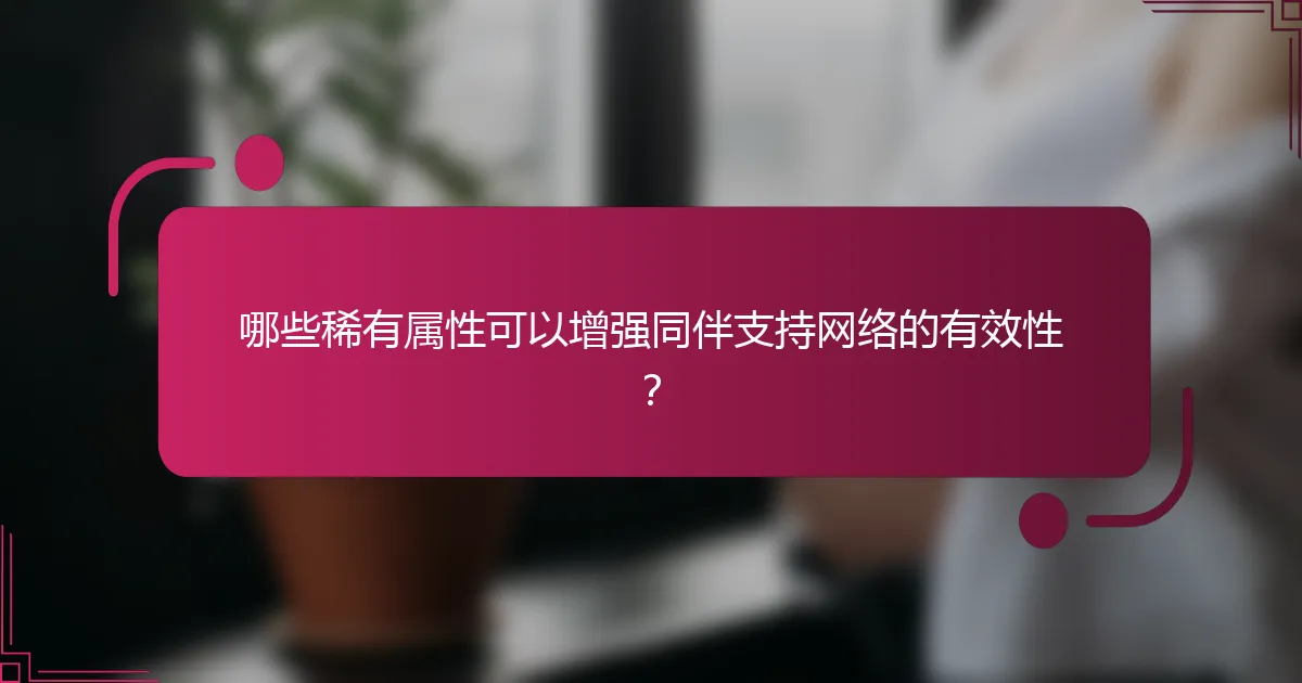 哪些稀有属性可以增强同伴支持网络的有效性？