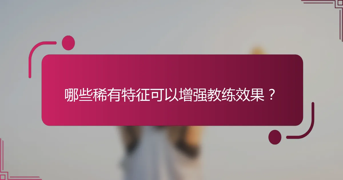 哪些稀有特征可以增强教练效果？