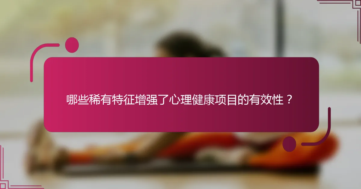哪些稀有特征增强了心理健康项目的有效性？
