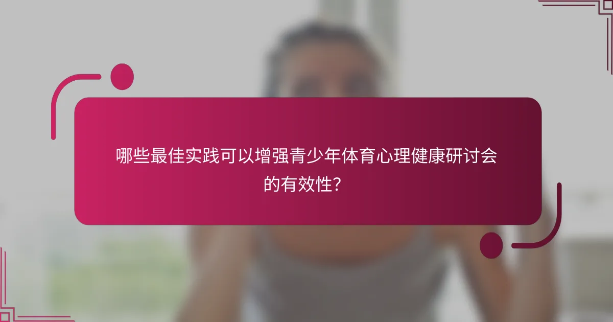 哪些最佳实践可以增强青少年体育心理健康研讨会的有效性？