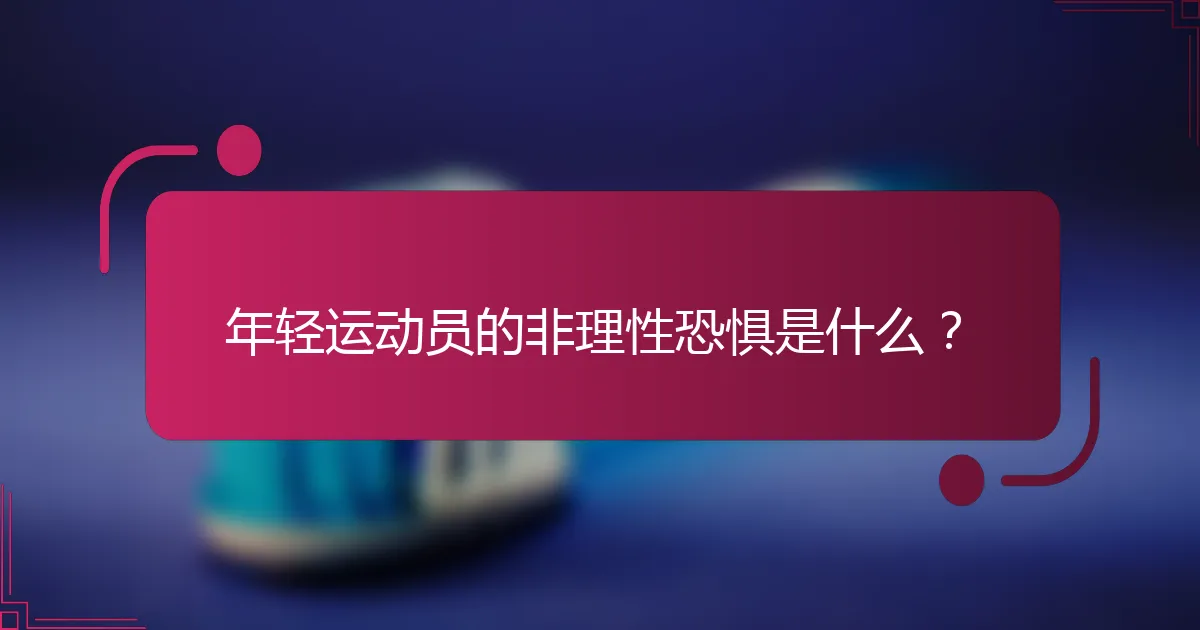 年轻运动员的非理性恐惧是什么？