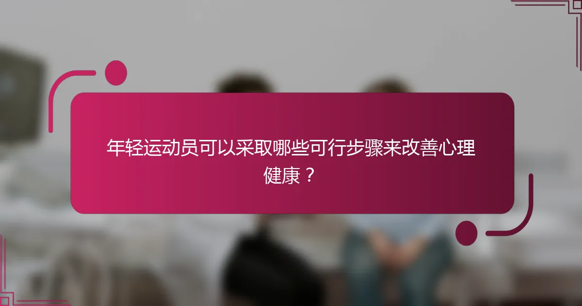 年轻运动员可以采取哪些可行步骤来改善心理健康？