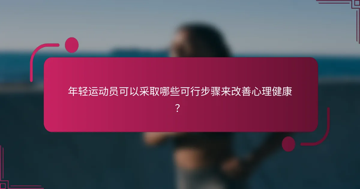 年轻运动员可以采取哪些可行步骤来改善心理健康？