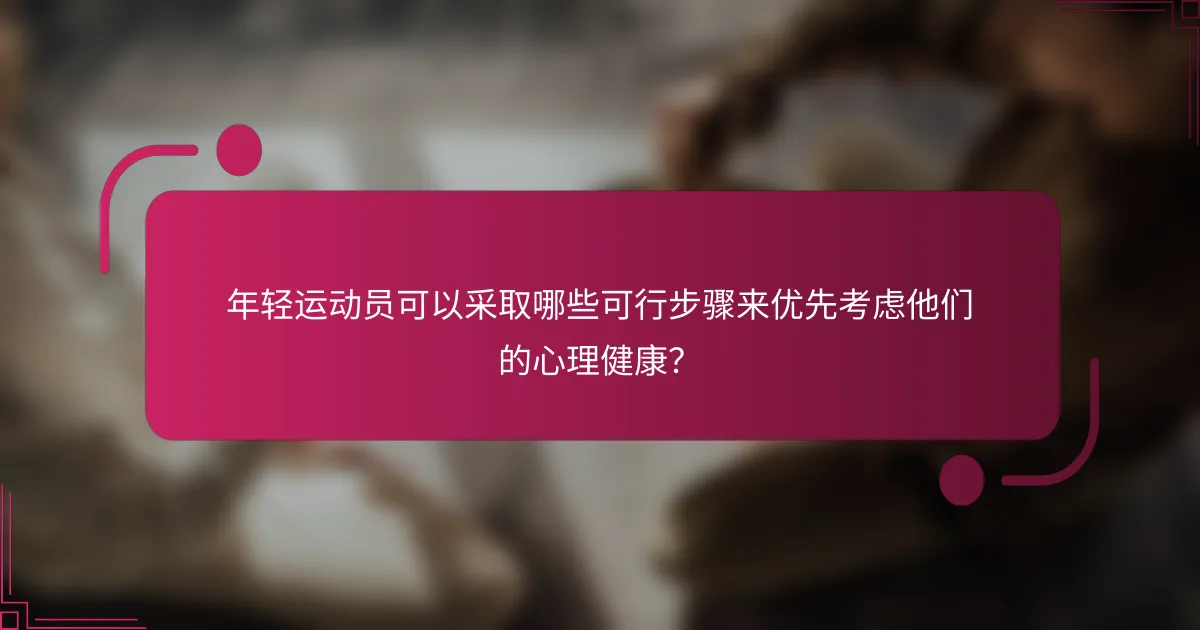 年轻运动员可以采取哪些可行步骤来优先考虑他们的心理健康？