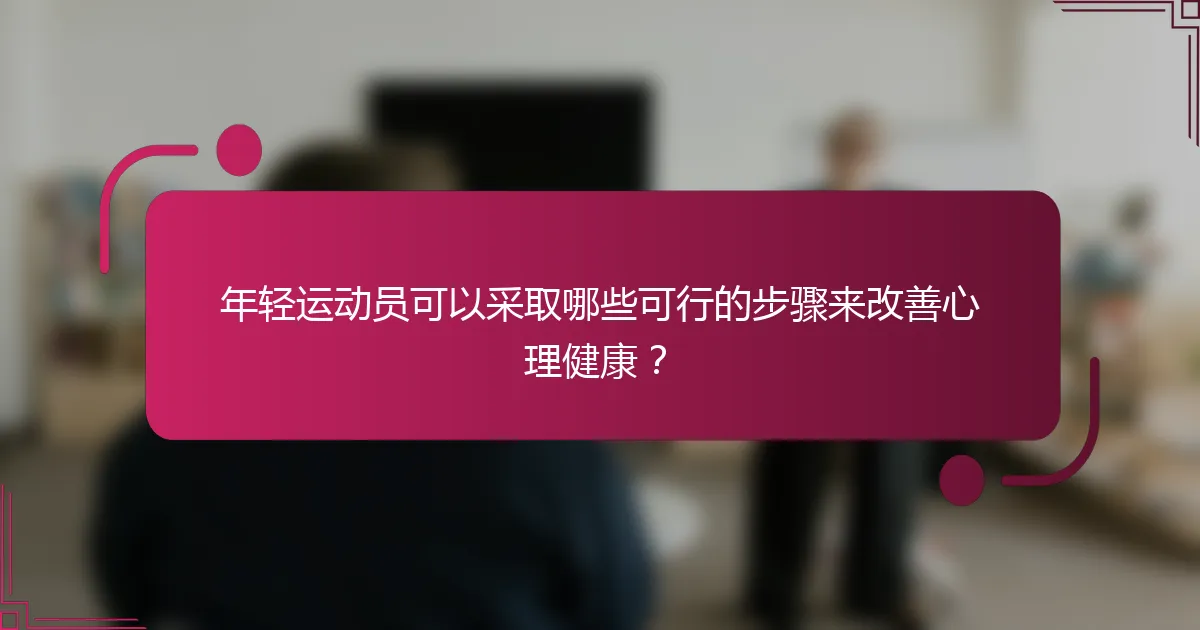 年轻运动员可以采取哪些可行的步骤来改善心理健康？