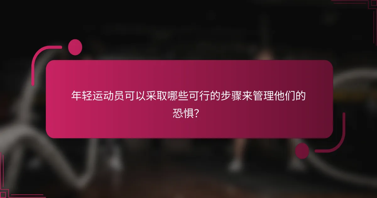 年轻运动员可以采取哪些可行的步骤来管理他们的恐惧？