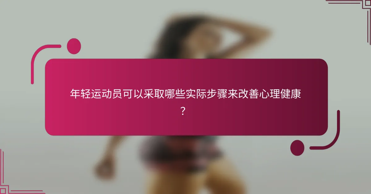 年轻运动员可以采取哪些实际步骤来改善心理健康？