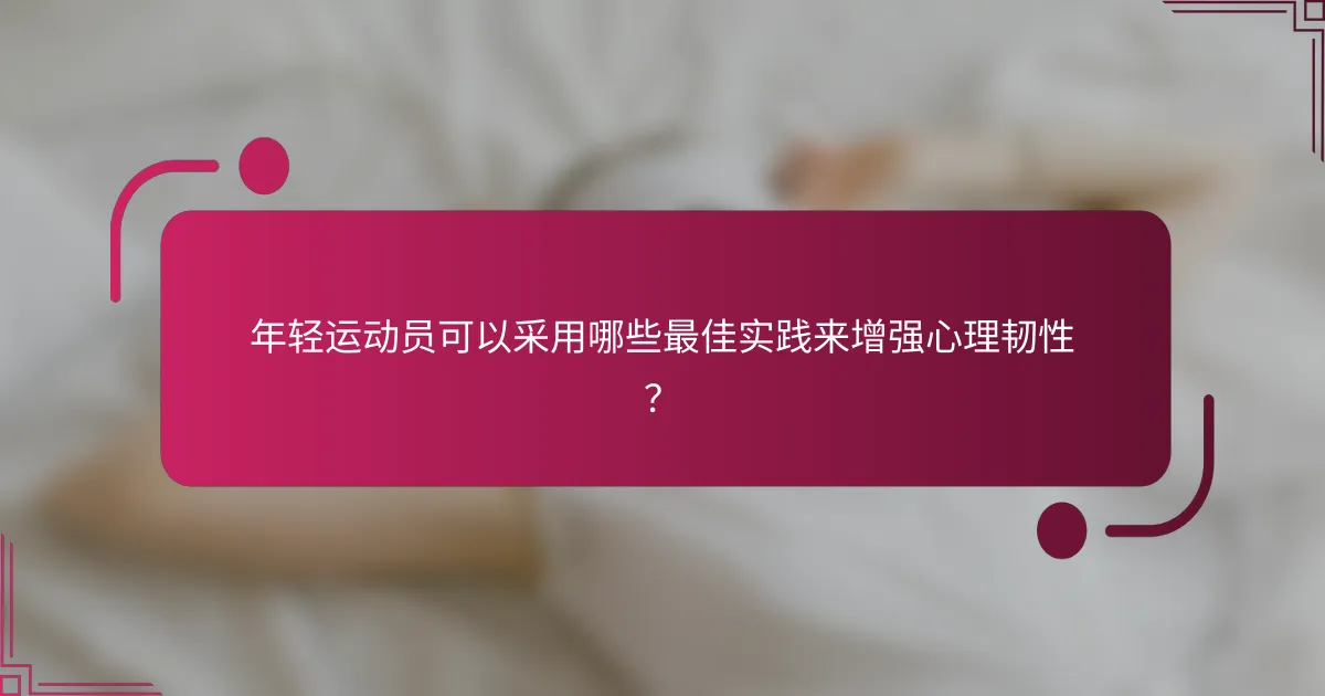 年轻运动员可以采用哪些最佳实践来增强心理韧性？