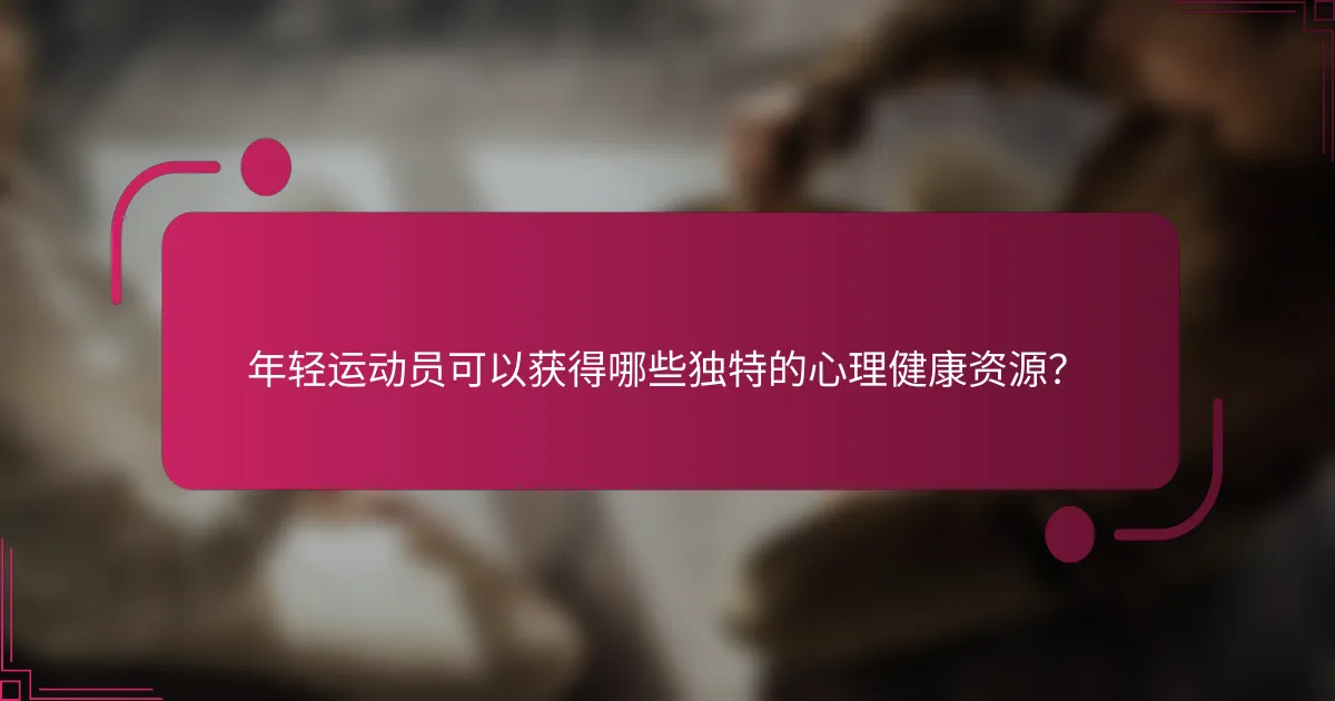 年轻运动员可以获得哪些独特的心理健康资源？