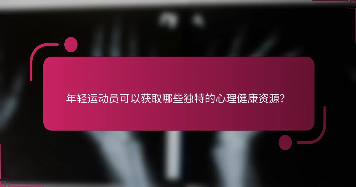 年轻运动员可以获取哪些独特的心理健康资源？
