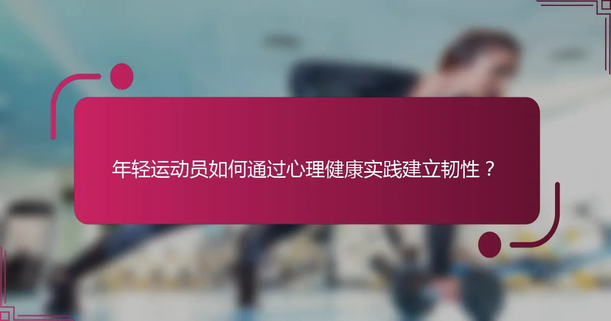 年轻运动员如何通过心理健康实践建立韧性？
