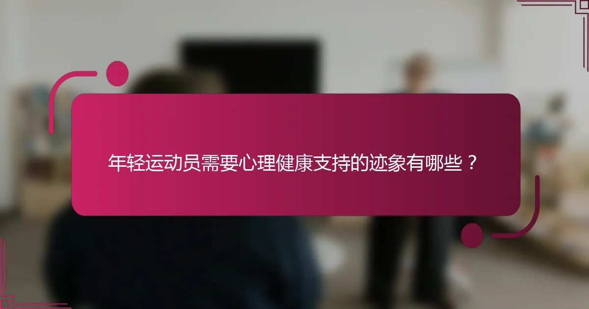 年轻运动员需要心理健康支持的迹象有哪些？