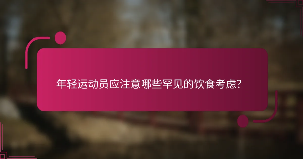 年轻运动员应注意哪些罕见的饮食考虑？