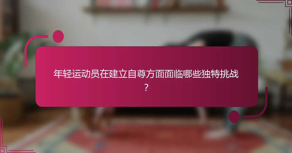 年轻运动员在建立自尊方面面临哪些独特挑战？