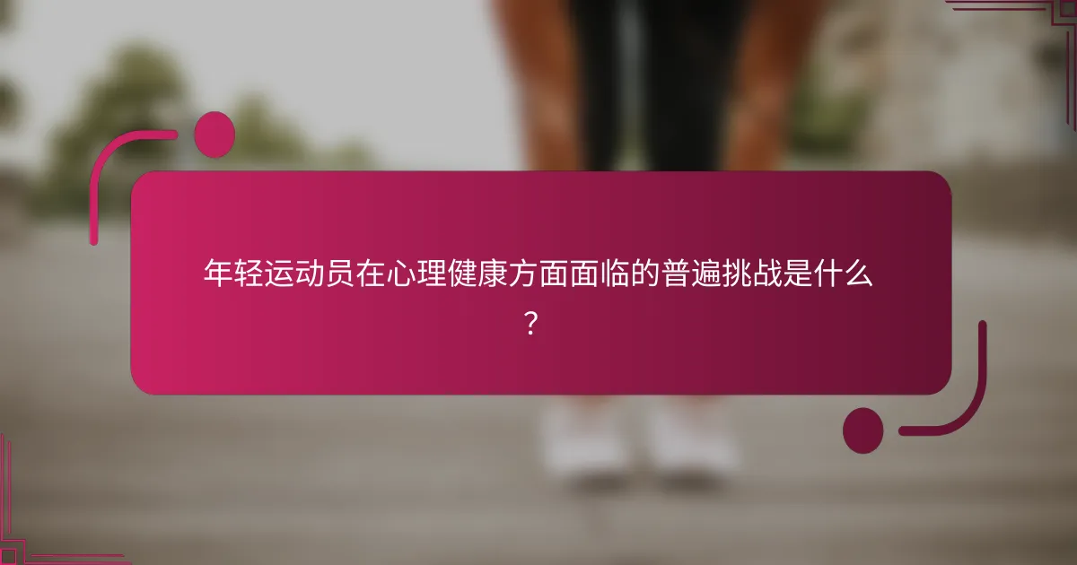 年轻运动员在心理健康方面面临的普遍挑战是什么？