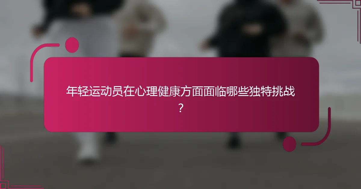 年轻运动员在心理健康方面面临哪些独特挑战？
