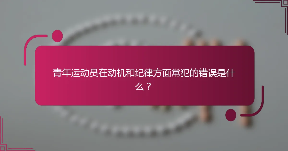 青年运动员在动机和纪律方面常犯的错误是什么？