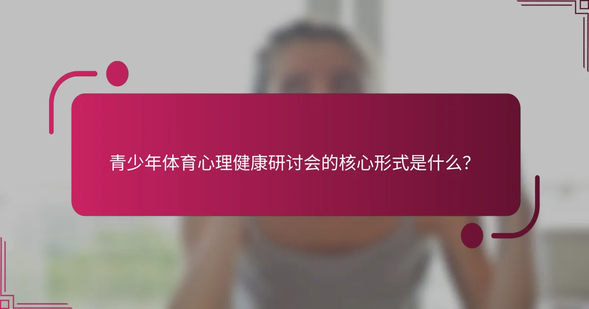 青少年体育心理健康研讨会的核心形式是什么？