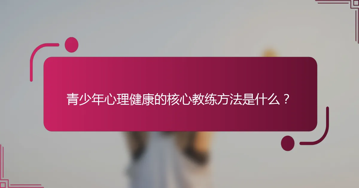 青少年心理健康的核心教练方法是什么？